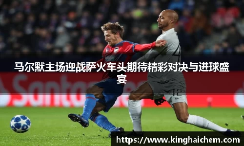 马尔默主场迎战萨火车头期待精彩对决与进球盛宴